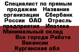 Специалист по прямым продажам › Название организации ­ Сбербанк России, ОАО › Отрасль предприятия ­ Ипотека › Минимальный оклад ­ 45 000 - Все города Работа » Вакансии   . Курганская обл.,Притобольный р-н